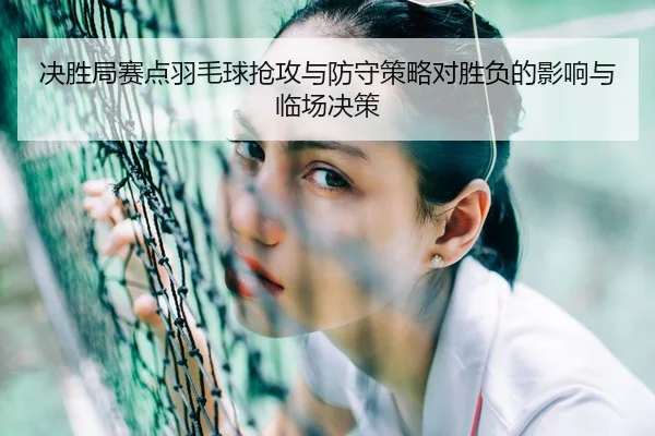 决胜局赛点羽毛球抢攻与防守策略对胜负的影响与临场决策