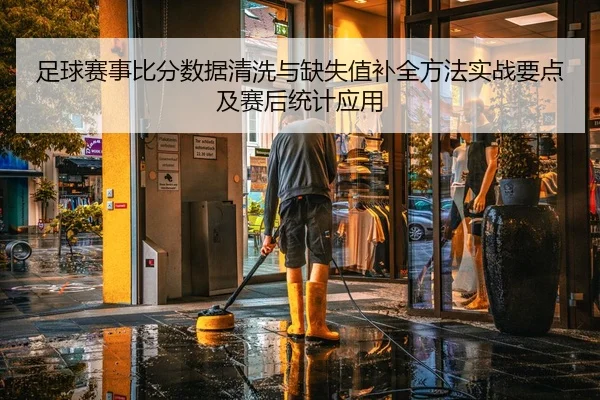 足球赛事比分数据清洗与缺失值补全方法实战要点及赛后统计应用