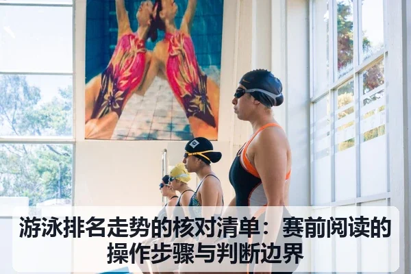 游泳排名走势的核对清单:赛前阅读的操作步骤与判断边界
